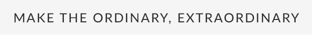 Make The Ordinary, Extraordinary