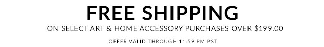 Free Shipping on select Art & Home Accessory purchases over $199.00