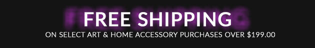 Free Shipping on select Art & Home Accessory purchases over $199.