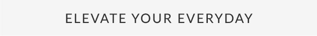 Elevate Your Everyday