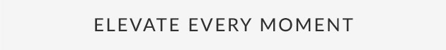 Elevate Every Moment