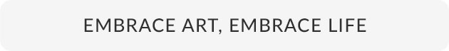 Embrace Art, Embrace Life