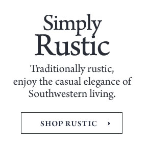 Simply Rustic - Traditionally rustic, enjoy the casual elegance of Southwestern living.
