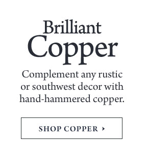 Brilliant Copper - Complement any rustic or southwest decor with hand-hammered copper.