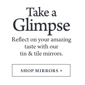 Take a Glimpse - Reflect on your amazing taste with our tin & tile mirrors.
