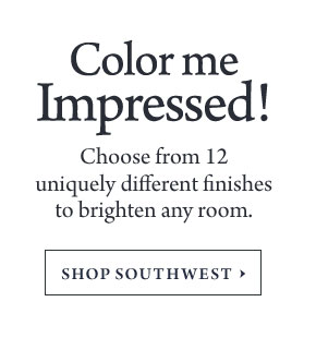 Color me Impressed! - Choose from 12 uniquely different finishes to brighten any room.