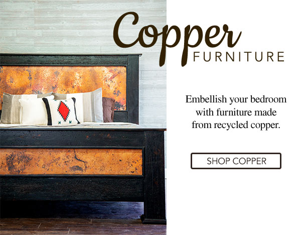 Copper Collection - Embellish your bedroom with furniture made from recycled copper.