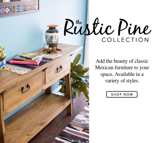 Rustic Pine Collection Furniture - Add the beauty of classic Mexican furniture to your space. Available in a variety of styles.