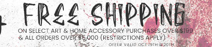 Free Shipping on select art & home accessory purchases over $199 & all orders over $5,000 (restrictions apply)